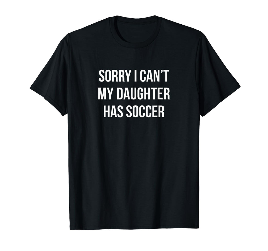 Sorry I Cant My Daughter Has T-Shirt - Casual Everyday Wear Men Women - T-Shirt, Sweatshirt, Hoodie