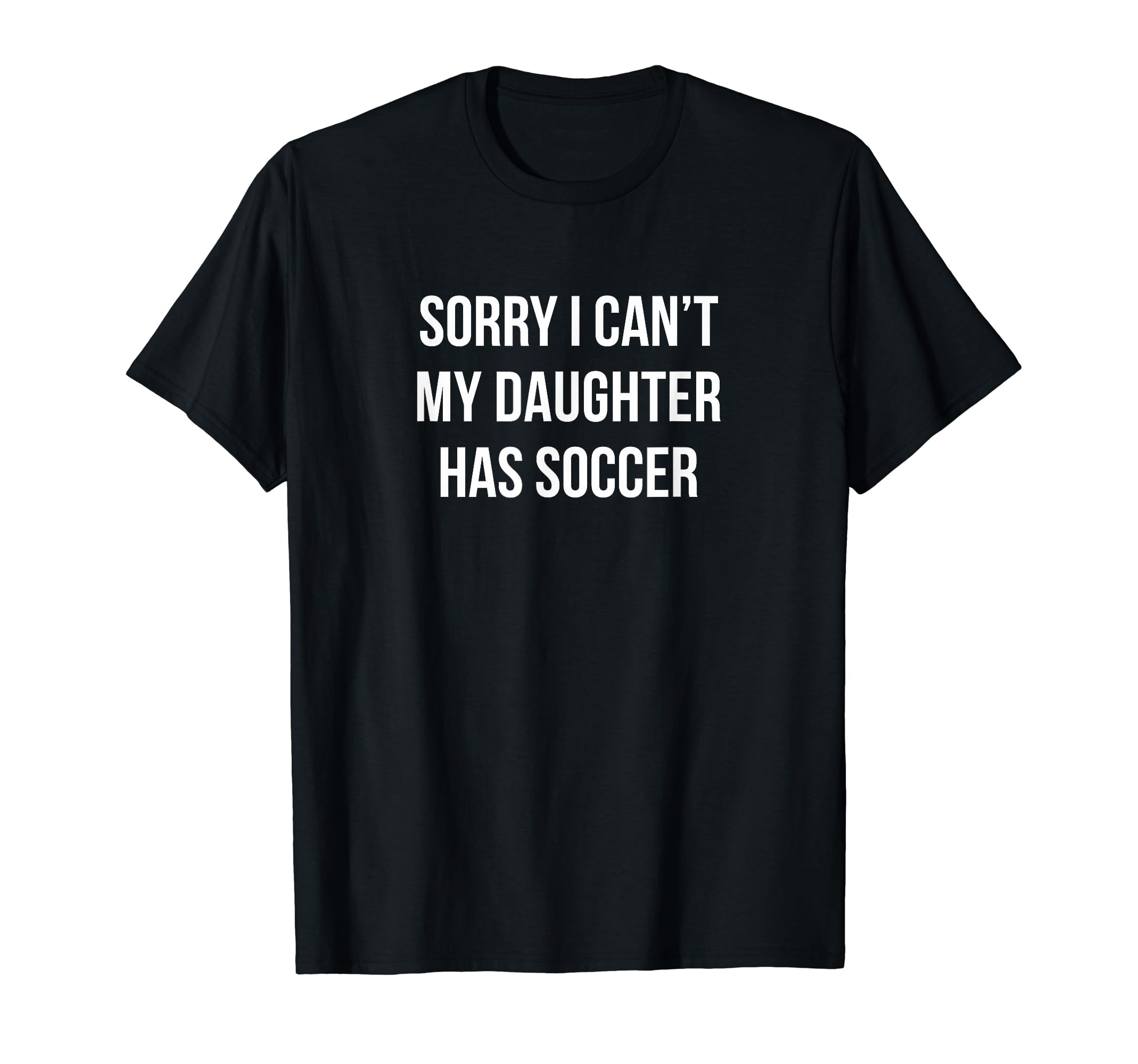 Sorry I Cant My Daughter Has T-Shirt - Casual Everyday Wear Men Women - T-Shirt, Sweatshirt, Hoodie