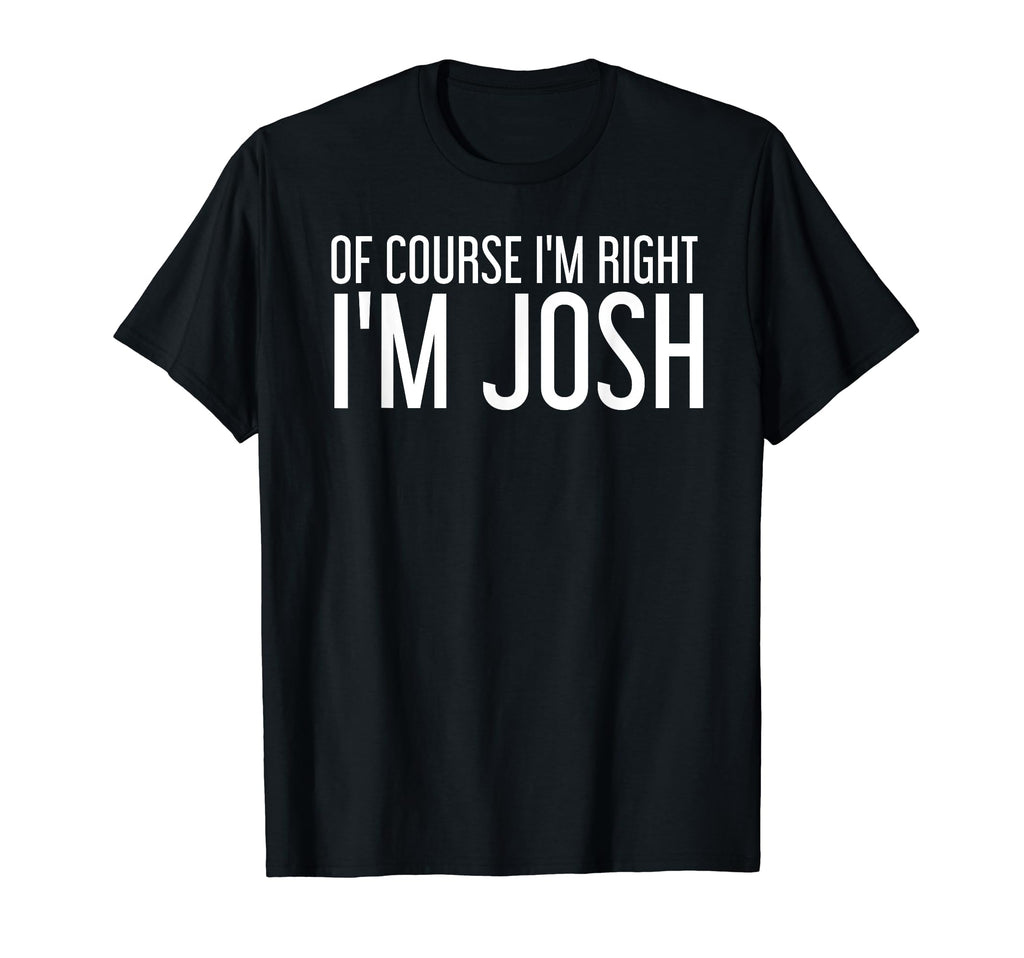 Course Im Right Im Josh Funny T-Shirt - Unique Graphic for Adults - T-Shirt, Sweatshirt, Hoodie