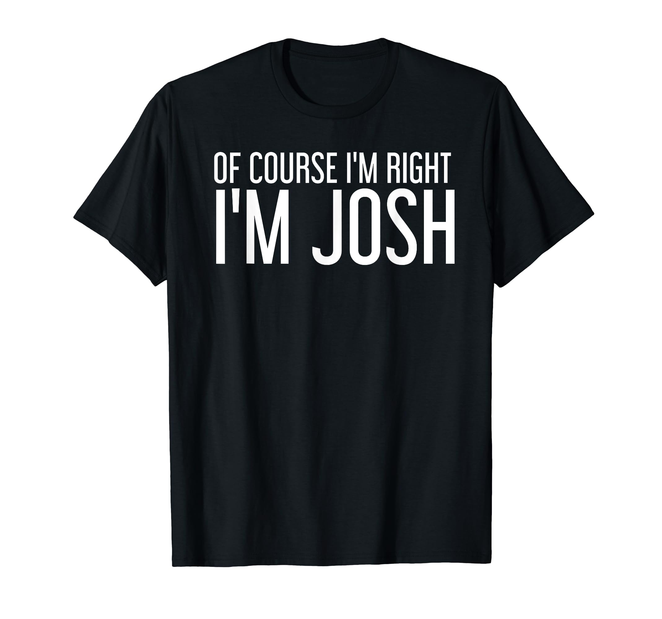 Course Im Right Im Josh Funny T-Shirt - Unique Graphic for Adults - T-Shirt, Sweatshirt, Hoodie