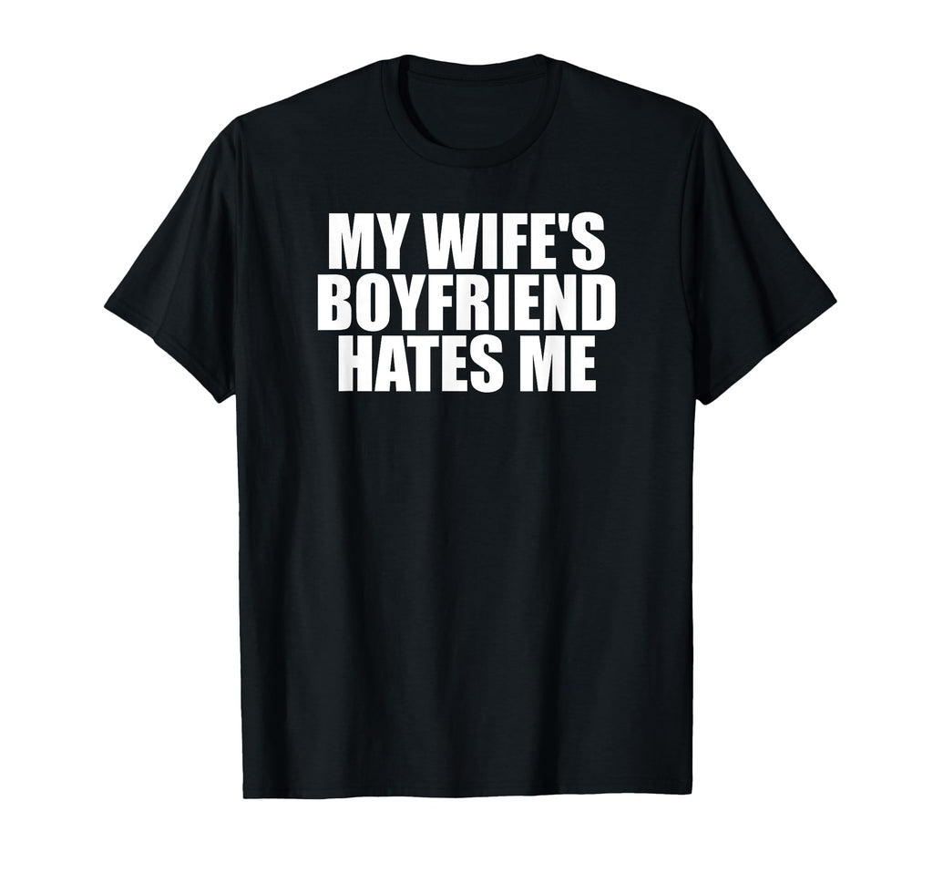 My Wifes Boyfriend Hates Me Funny Meme Dad T-Shirt - Graphic Print Unisex - T-Shirt, Sweatshirt, Hoodie