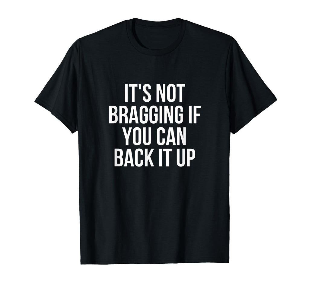 Its Not Bragging If You Can Back It T-Shirt - Novelty Apparel for Adults - T-Shirt, Sweatshirt, Hoodie
