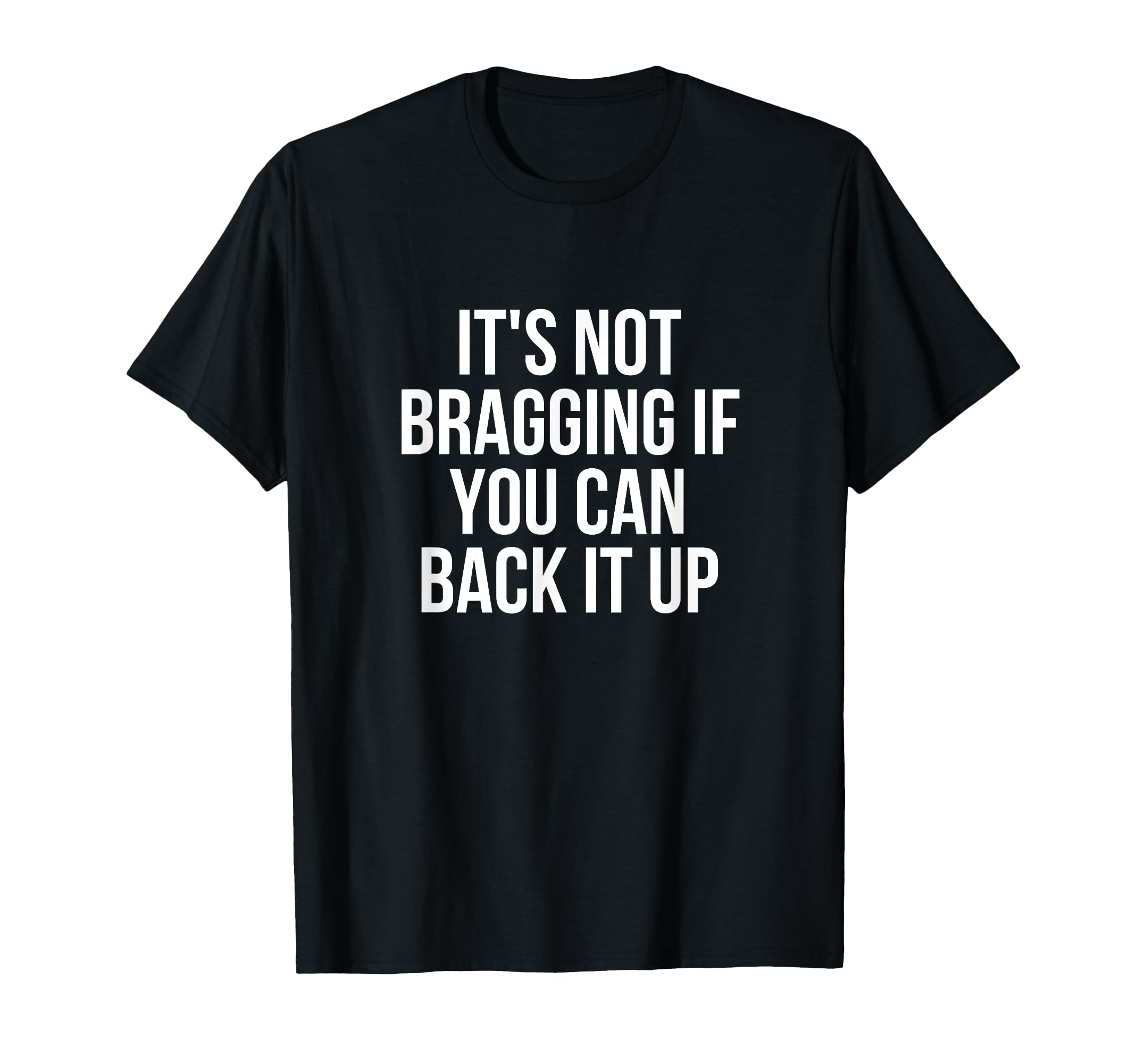 Its Not Bragging If You Can Back It T-Shirt - Novelty Apparel for Adults - T-Shirt, Sweatshirt, Hoodie