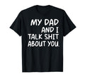 My Dad And I Talk Shit About You T-Shirt - Fun Novelty Design for Adults - T-Shirt, Sweatshirt, Hoodie