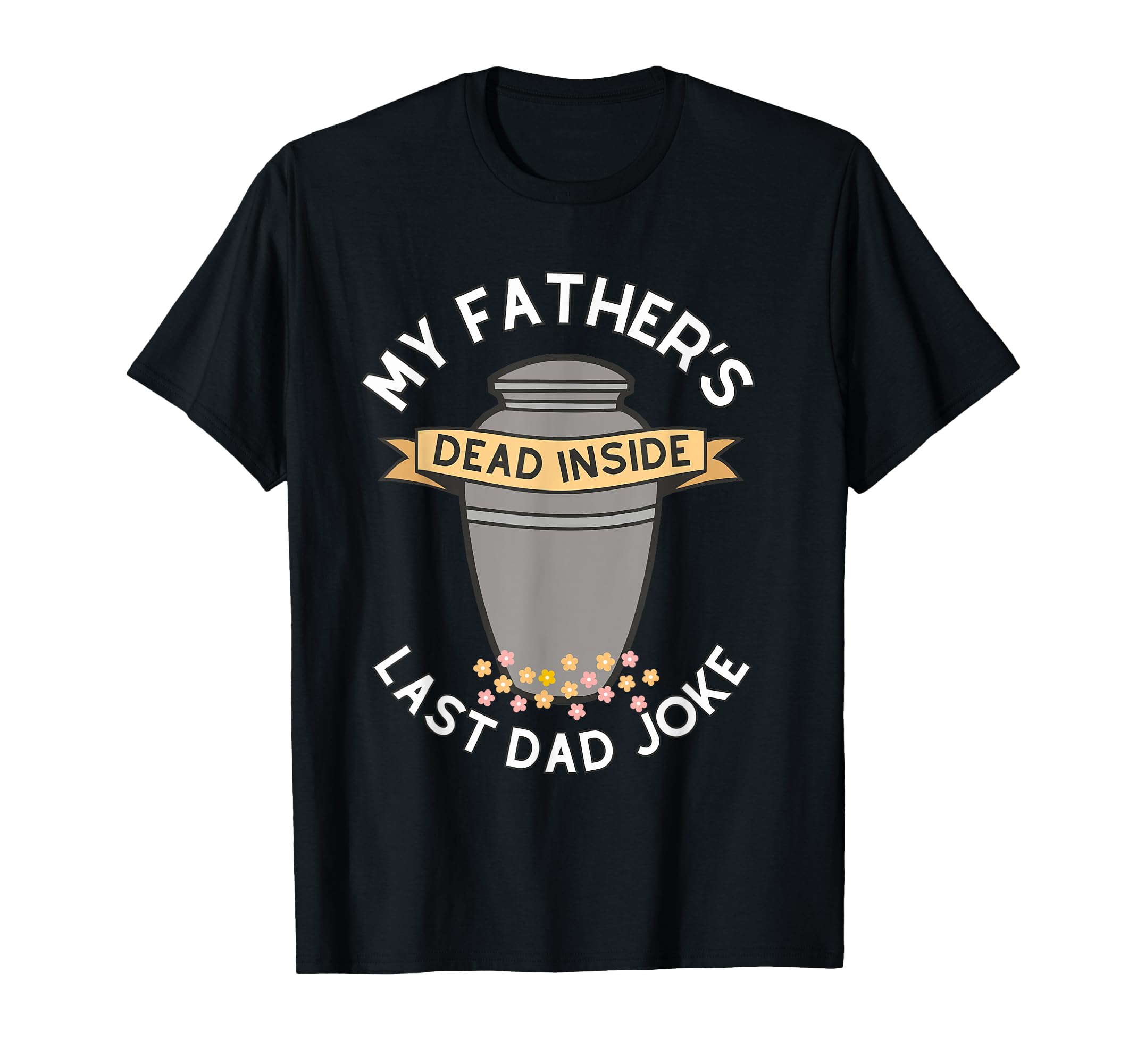 My Fathers Dead Inside Last Dad Joke T-Shirt - Unique Graphic Men Women - T-Shirt, Sweatshirt, Hoodie