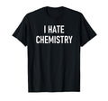 I Hate Chemistry Funny Jokes Sarcastic T-Shirt - Minimalist Print Men Women - T-Shirt, Sweatshirt, Hoodie