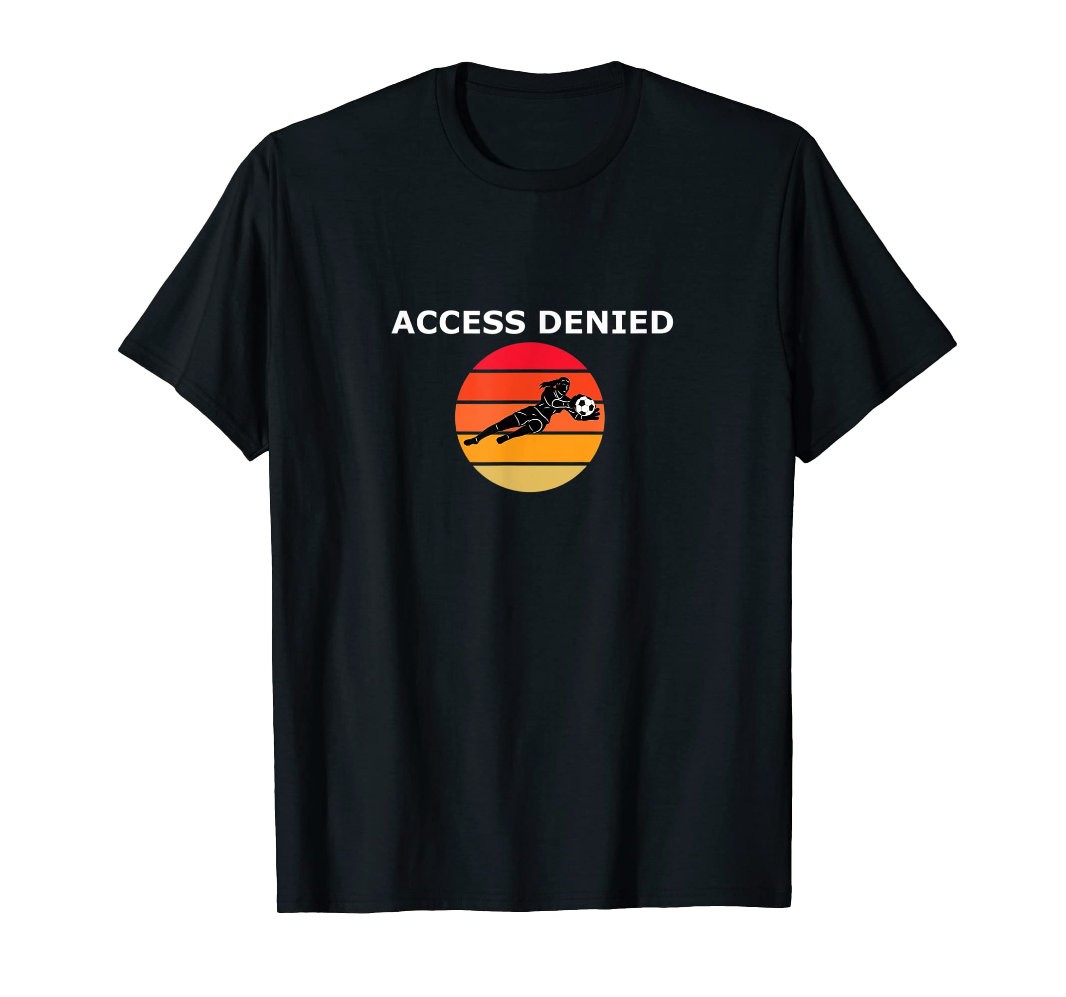 Funny Soccer Goalie Access Denied T-Shirt - Novelty Apparel Unisex - T-Shirt, Sweatshirt, Hoodie