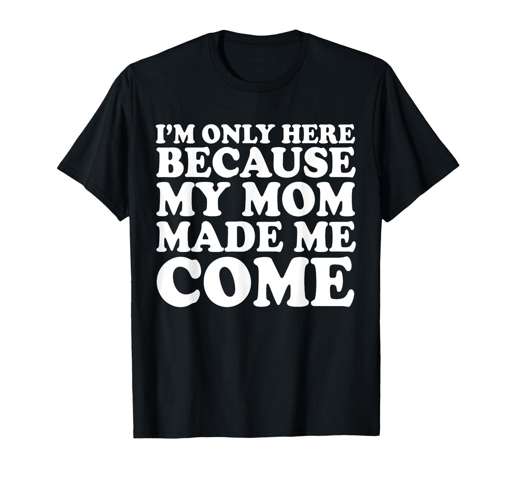 Im Only Here Because My Mom Made Me T-Shirt - Aesthetic Graphic for Adults - T-Shirt, Sweatshirt, Hoodie
