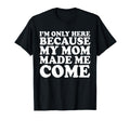 Im Only Here Because My Mom Made Me T-Shirt - Aesthetic Graphic for Adults - T-Shirt, Sweatshirt, Hoodie