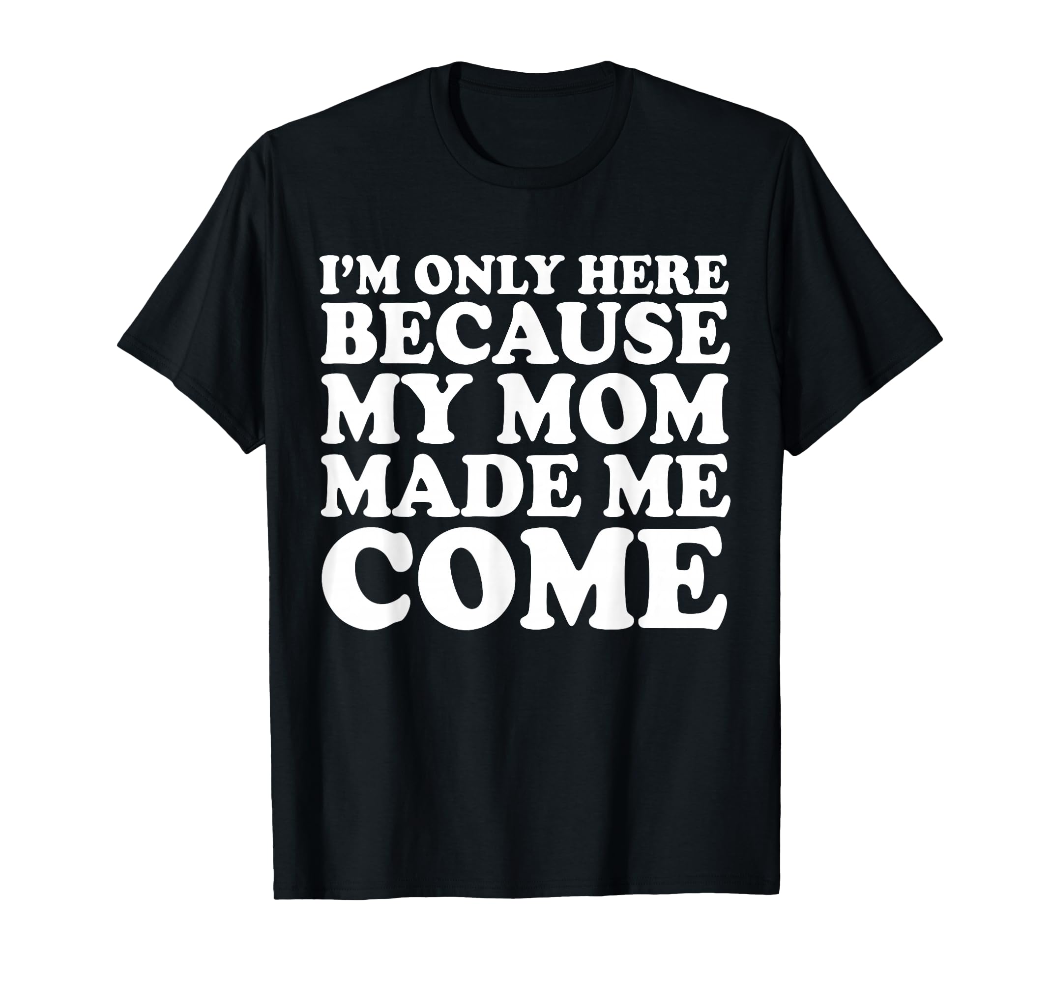 Im Only Here Because My Mom Made Me T-Shirt - Aesthetic Graphic for Adults - T-Shirt, Sweatshirt, Hoodie