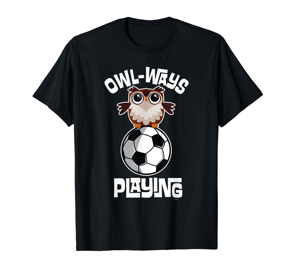 Owl Ways Playing Soccer Funny Owl T-Shirt - Fun Novelty Design Unisex - T-Shirt, Sweatshirt, Hoodie