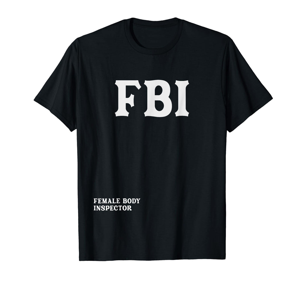 Fbi Female Body Inspector Funny Meme Dad T-Shirt - Novelty Apparel Unisex - T-Shirt, Sweatshirt, Hoodie