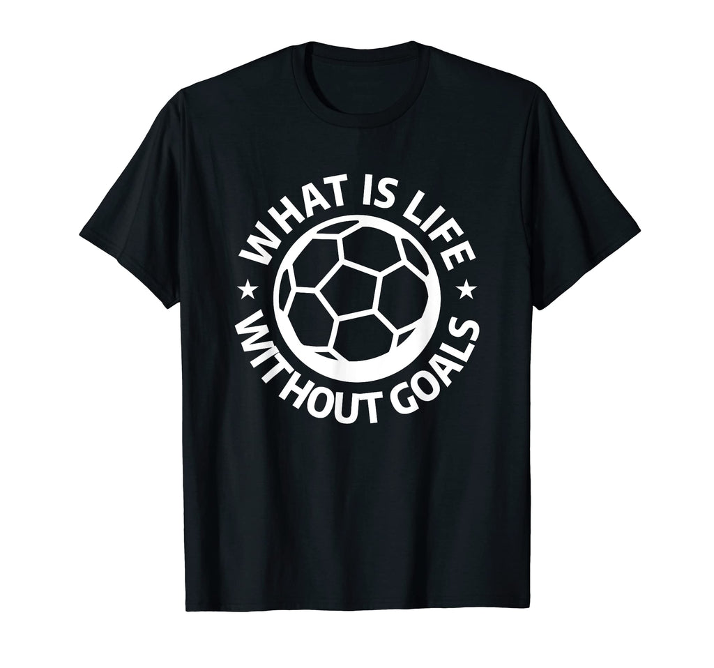 What Is Life Without Goals Sports Soccer T-Shirt - Novelty Apparel Unisex - T-Shirt, Sweatshirt, Hoodie