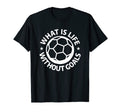 What Is Life Without Goals Sports Soccer T-Shirt - Novelty Apparel Unisex - T-Shirt, Sweatshirt, Hoodie