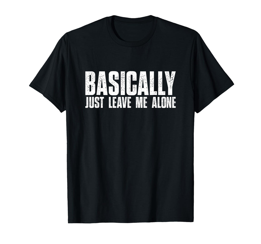 Basically Just Leave Me Alone Funny T-Shirt - Minimalist Print Unisex - T-Shirt, Sweatshirt, Hoodie