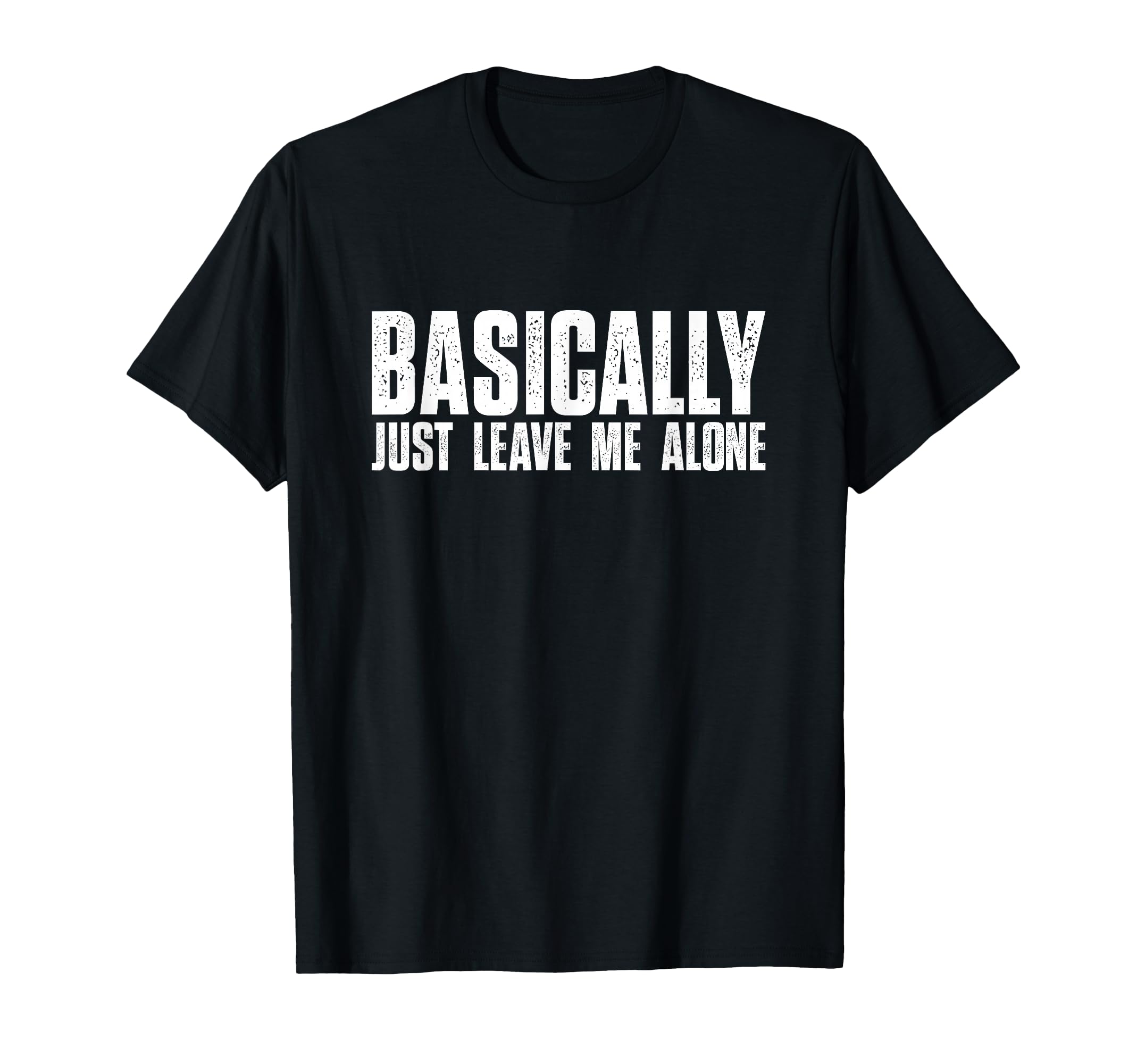 Basically Just Leave Me Alone Funny T-Shirt - Minimalist Print Unisex - T-Shirt, Sweatshirt, Hoodie