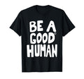 Be Good Human Funny Quotes T-Shirt - Streetwear Style Men Women - T-Shirt, Sweatshirt, Hoodie