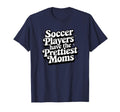 Soccer Players Have Prettiest Moms Soccer T-Shirt - Unique Graphic Unisex - T-Shirt, Sweatshirt, Hoodie