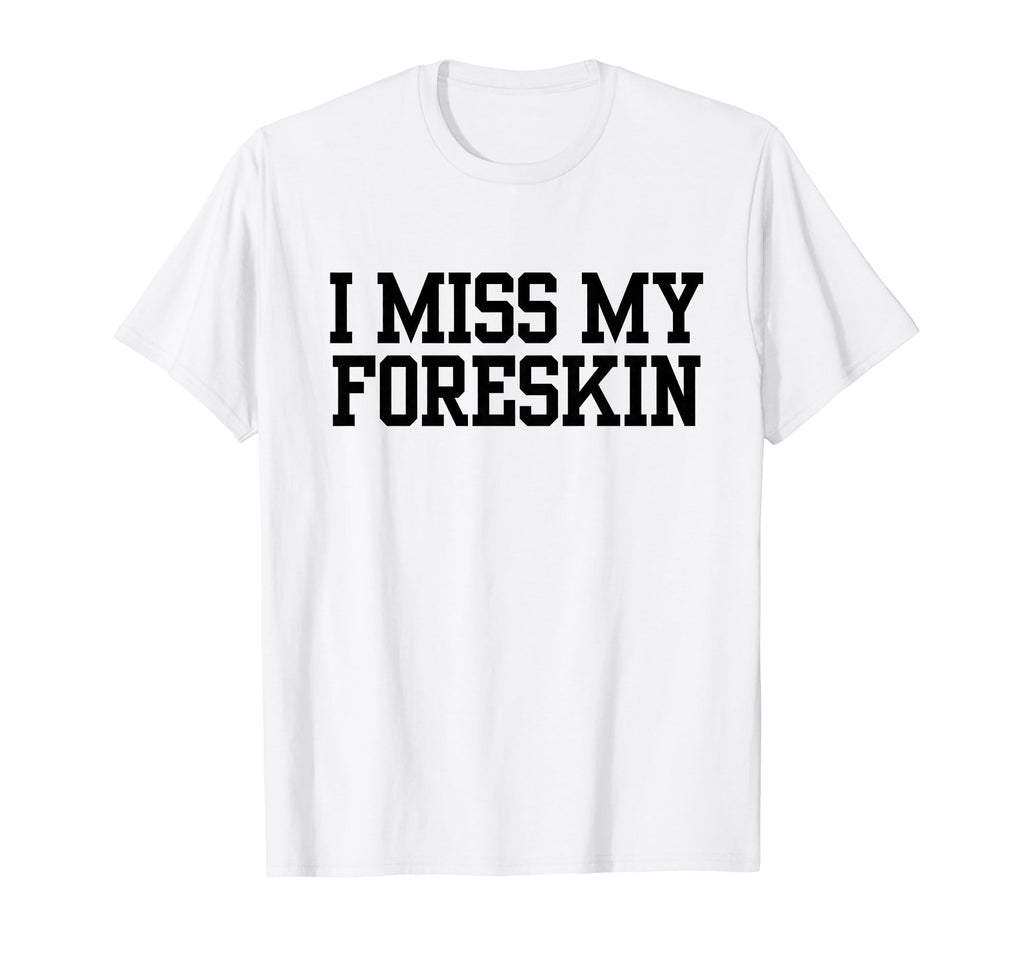 Funny I Miss My Foreskin T-Shirt - Aesthetic Graphic for Adults - T-Shirt, Sweatshirt, Hoodie