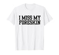 Funny I Miss My Foreskin T-Shirt - Aesthetic Graphic for Adults - T-Shirt, Sweatshirt, Hoodie