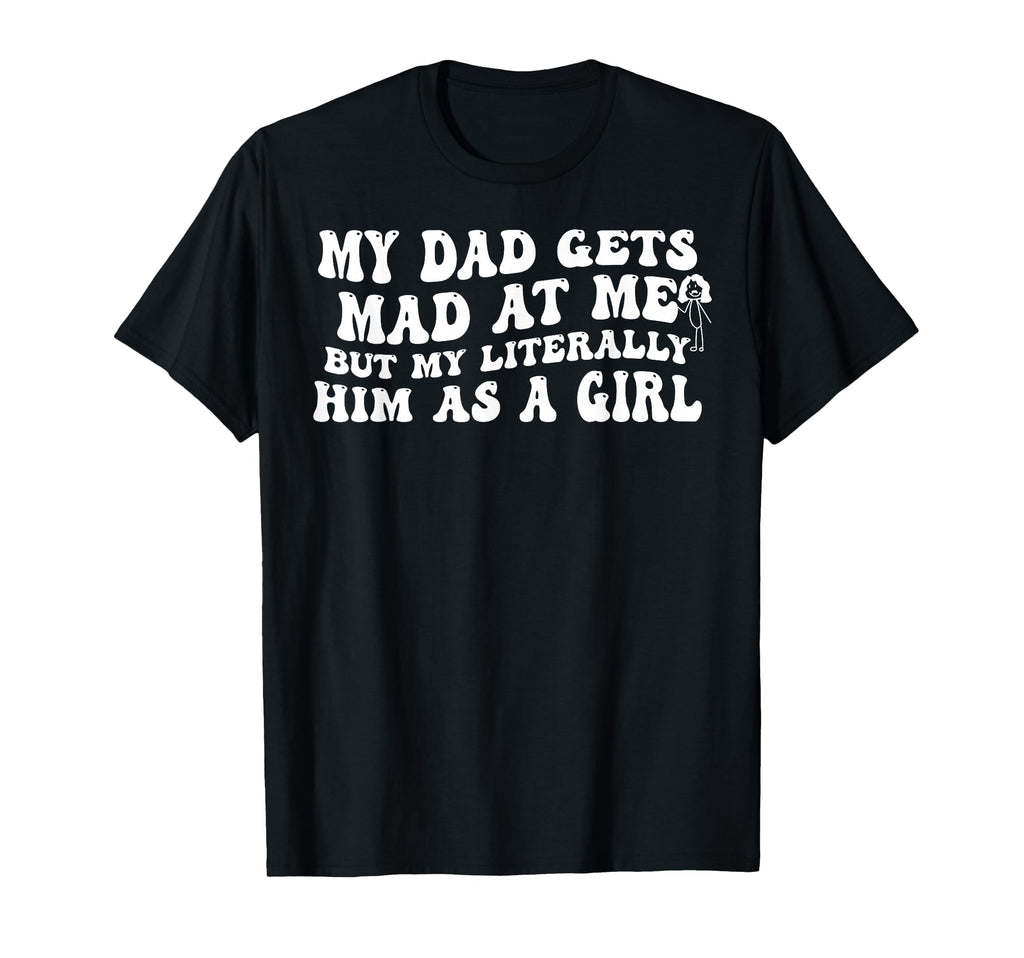 My Dad Gets Mad Me But Im Literally Him As T-Shirt - Graphic Print Unisex - T-Shirt, Sweatshirt, Hoodie