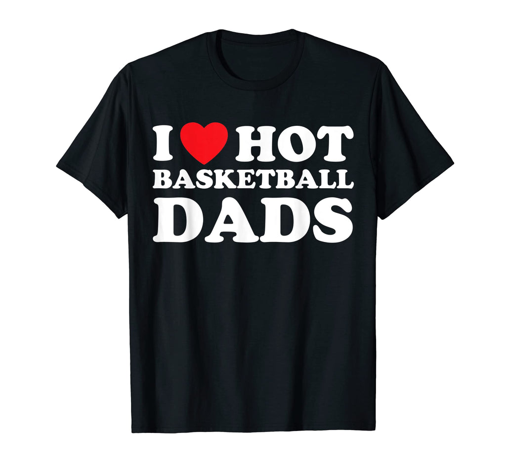 I Heart Hot Dads Basketball Dad T-Shirt - Casual Everyday Wear Unisex - T-Shirt, Sweatshirt, Hoodie