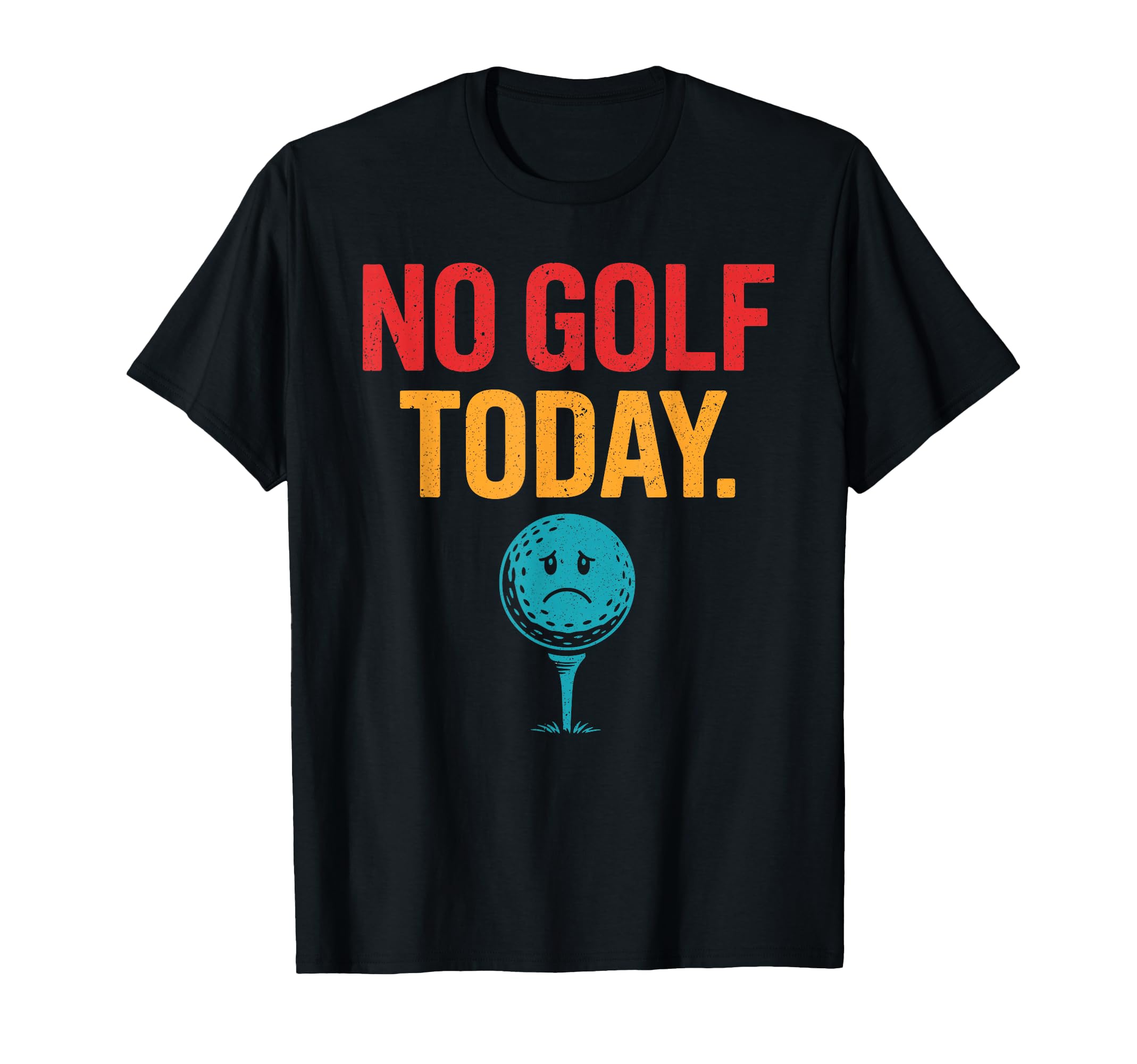 No Golf Today Funny Sad Golf Ball T-Shirt - Fun Novelty Design Unisex - T-Shirt, Sweatshirt, Hoodie