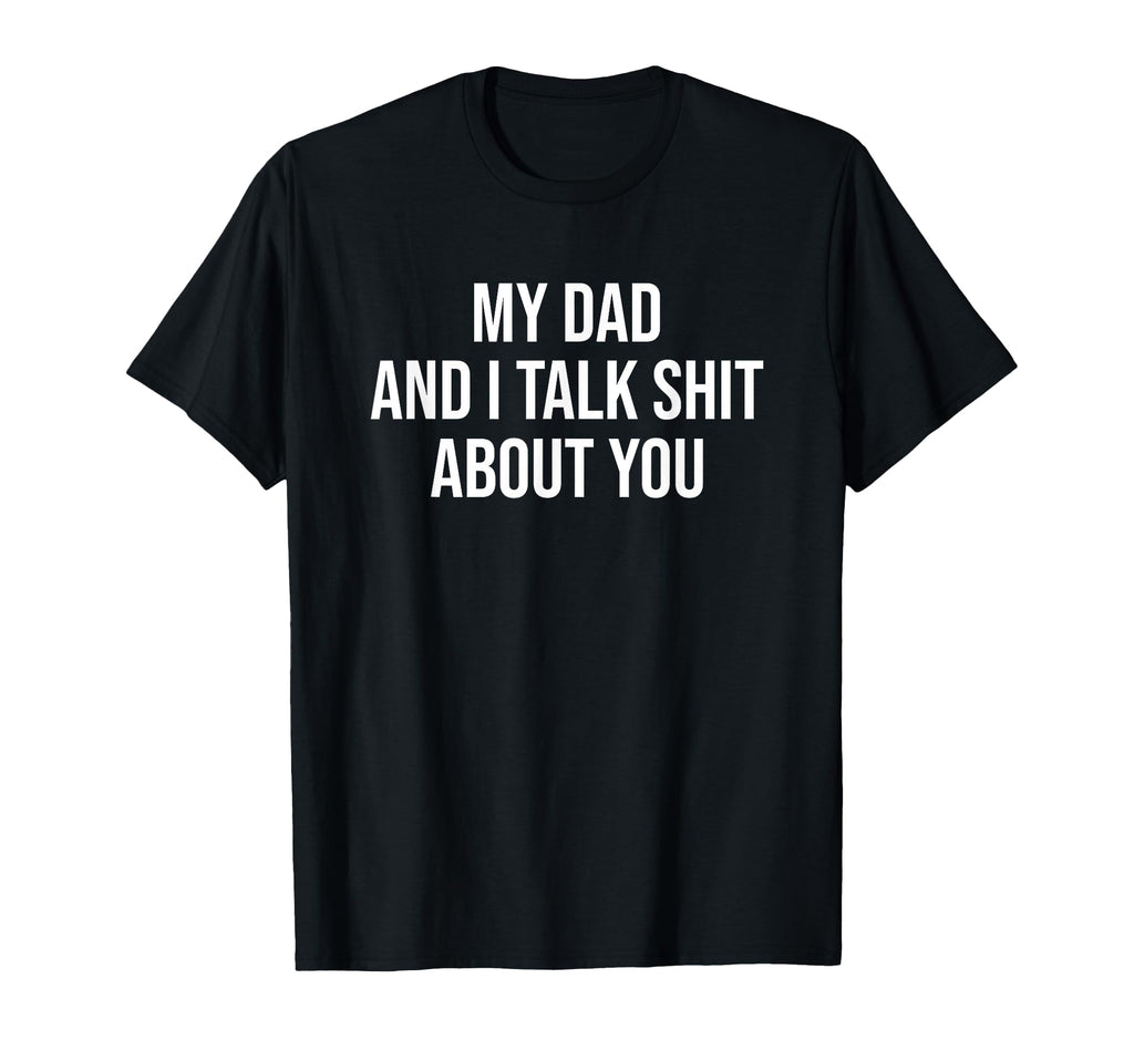 My Dad And I Talk Sh T About You Funny T-Shirt - Streetwear Style Unisex - T-Shirt, Sweatshirt, Hoodie