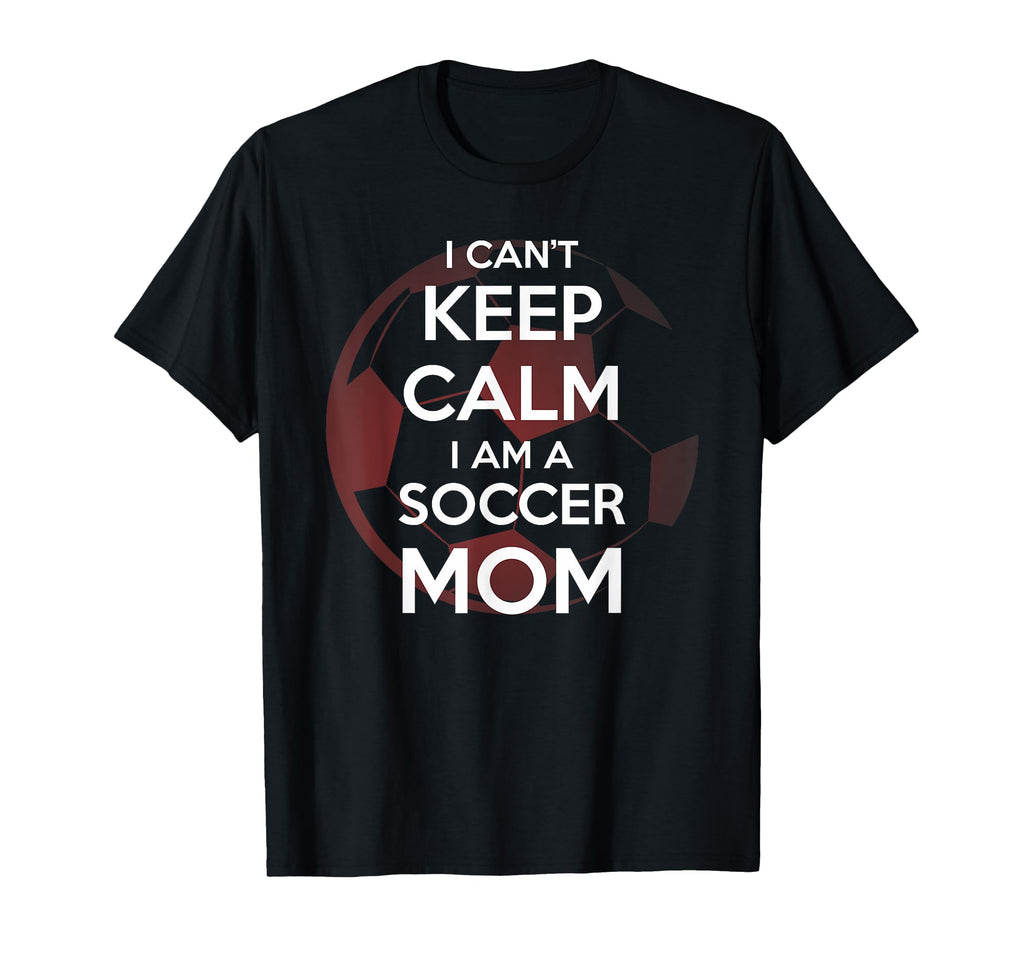 I Cant Keep Calm I Am Soccer Mom T-Shirt - Fun Novelty Design Men Women - T-Shirt, Sweatshirt, Hoodie