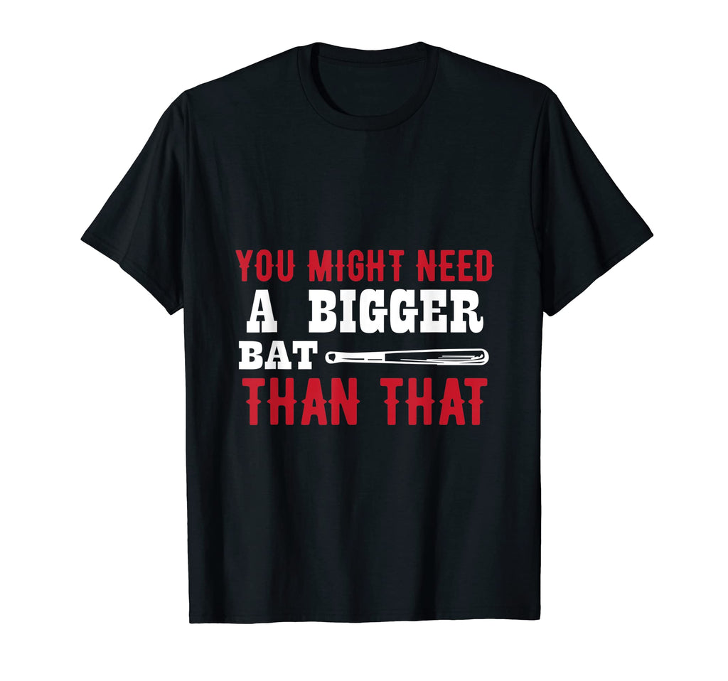 You Might Need Bigger Bat Than That T-Shirt - Fun Novelty Design Unisex - T-Shirt, Sweatshirt, Hoodie