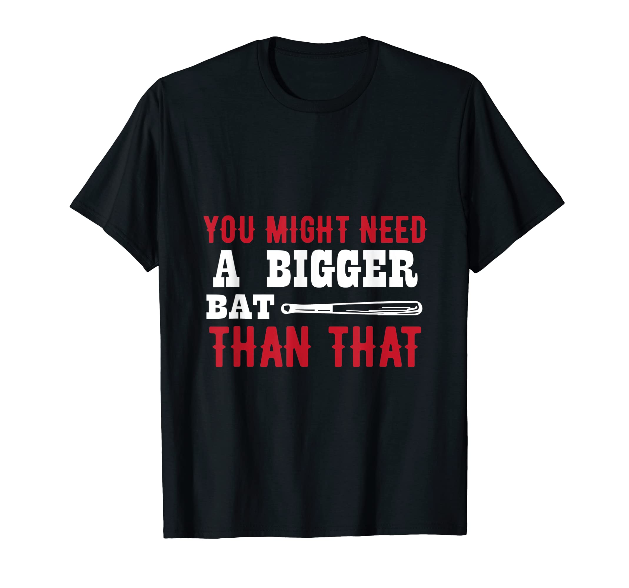 You Might Need Bigger Bat Than That T-Shirt - Fun Novelty Design Unisex - T-Shirt, Sweatshirt, Hoodie
