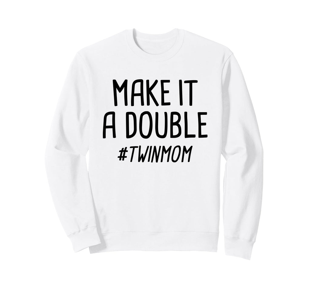 Make It Double Twin Mother Sweatshirt - Novelty Apparel Men Women - T-Shirt, Sweatshirt, Hoodie