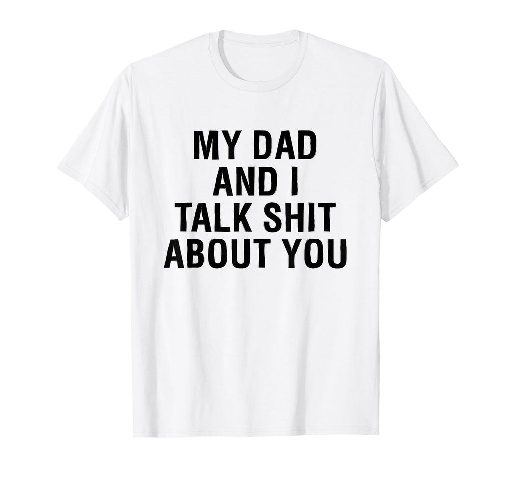 My Dad Andi Talk Sh T About You T-Shirt - Aesthetic Graphic Men Women - T-Shirt, Sweatshirt, Hoodie