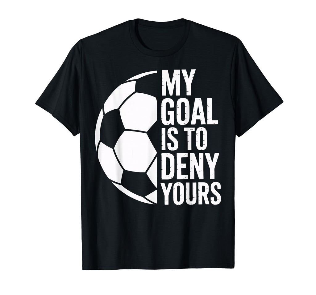 Soccer Goalie My Goal Is To Deny Yours T-Shirt - Trendy Graphic for Adults - T-Shirt, Sweatshirt, Hoodie