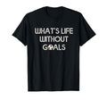 Soccer Whats Without Goals T-Shirt - Graphic Print Men Women - T-Shirt, Sweatshirt, Hoodie