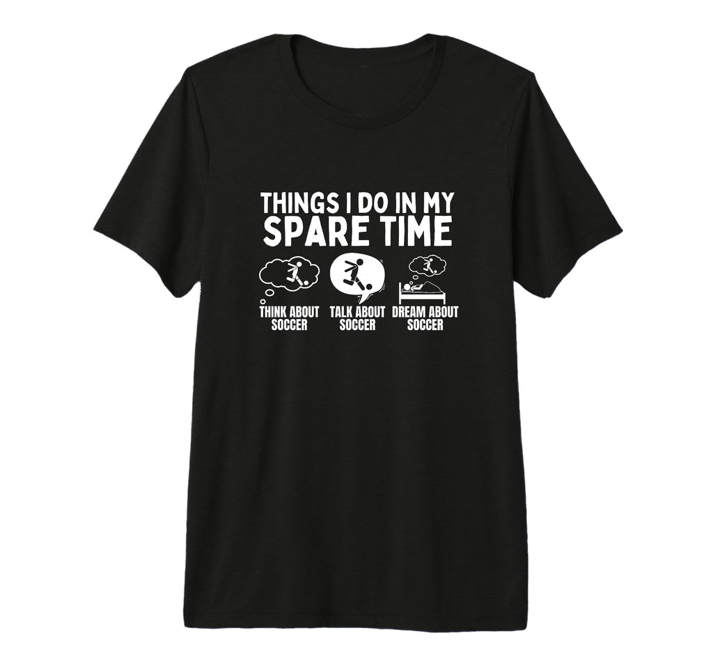 Soccer Things I Do My Spare Time Funny T-Shirt - Fun Novelty Design Unisex - T-Shirt, Sweatshirt, Hoodie