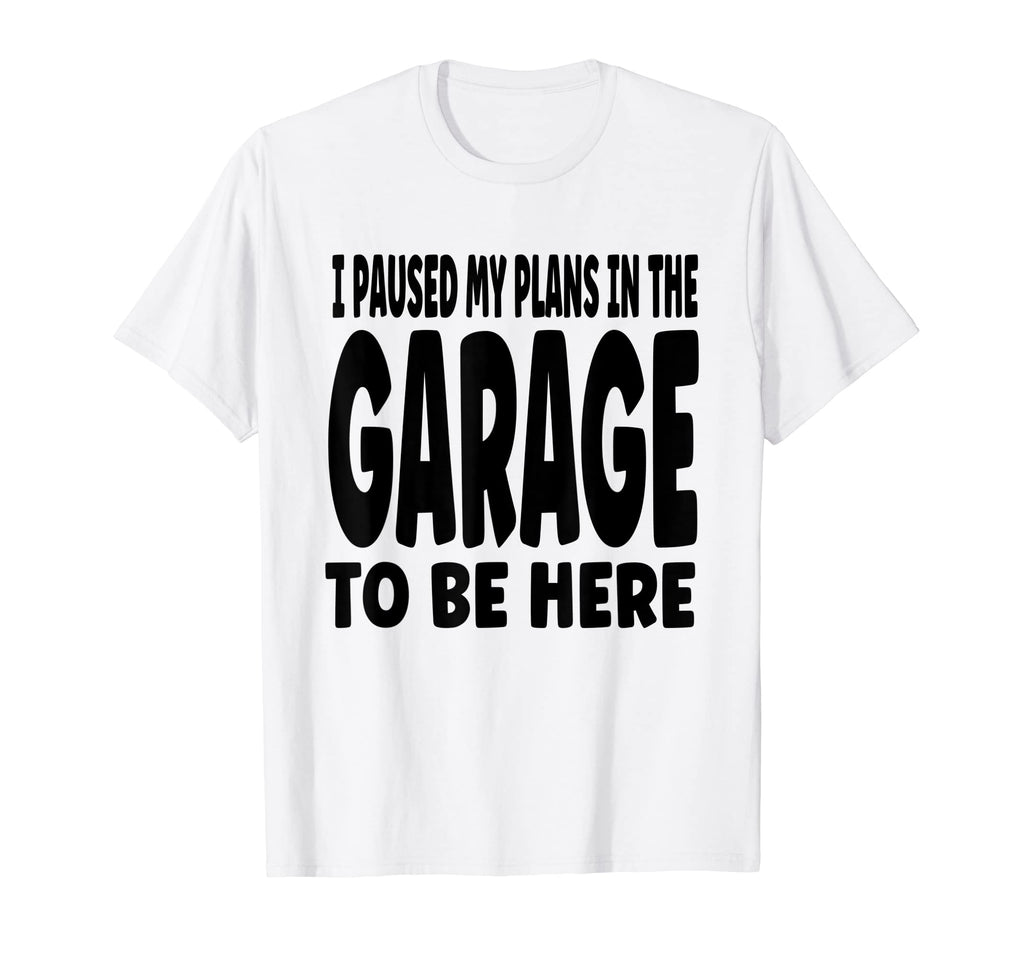 Funny I Paused My Plans Garage To Be T-Shirt - Streetwear Style for Adults - T-Shirt, Sweatshirt, Hoodie