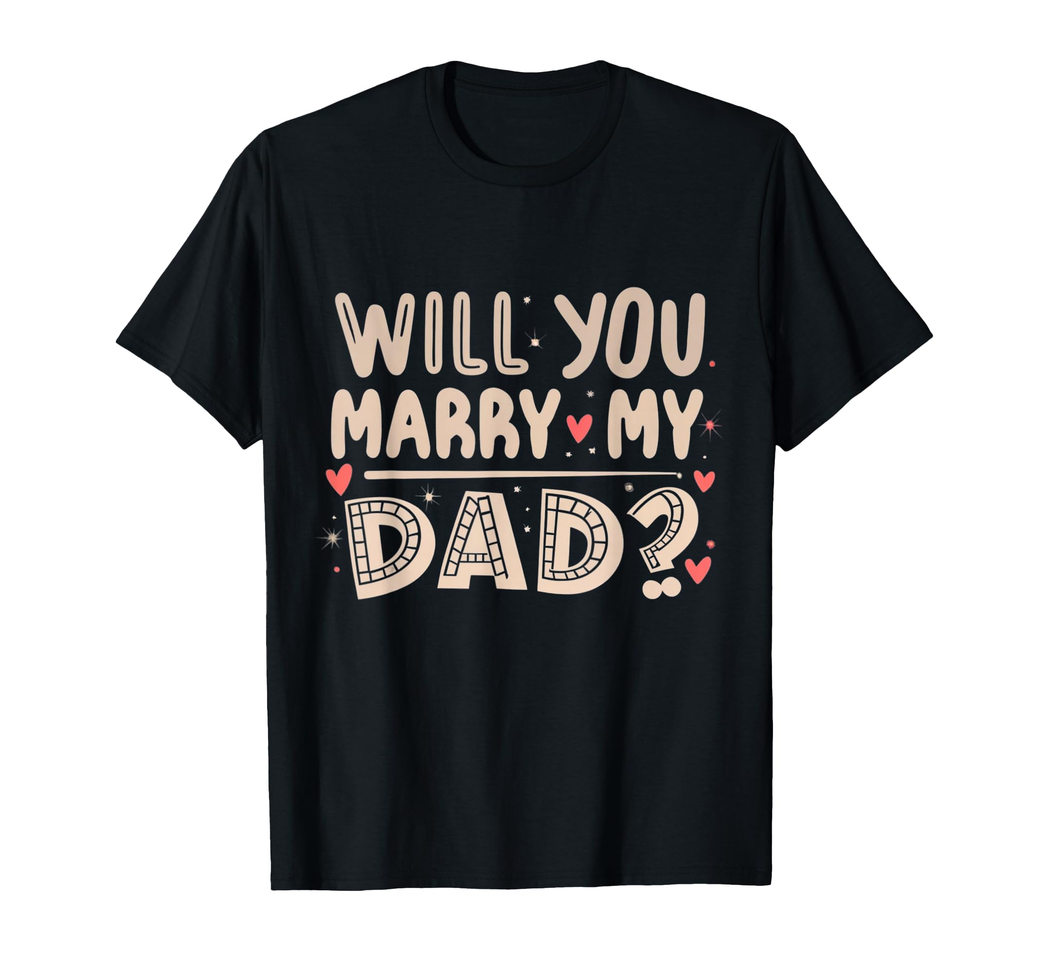 Will You Marry My Dad Heartfelt T-Shirt - Fun Novelty Design Men Women - T-Shirt, Sweatshirt, Hoodie