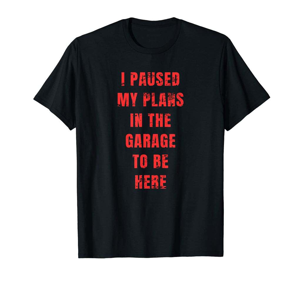 I Paused My Plans Garage To Be T-Shirt - Fun Novelty Design for Adults - T-Shirt, Sweatshirt, Hoodie