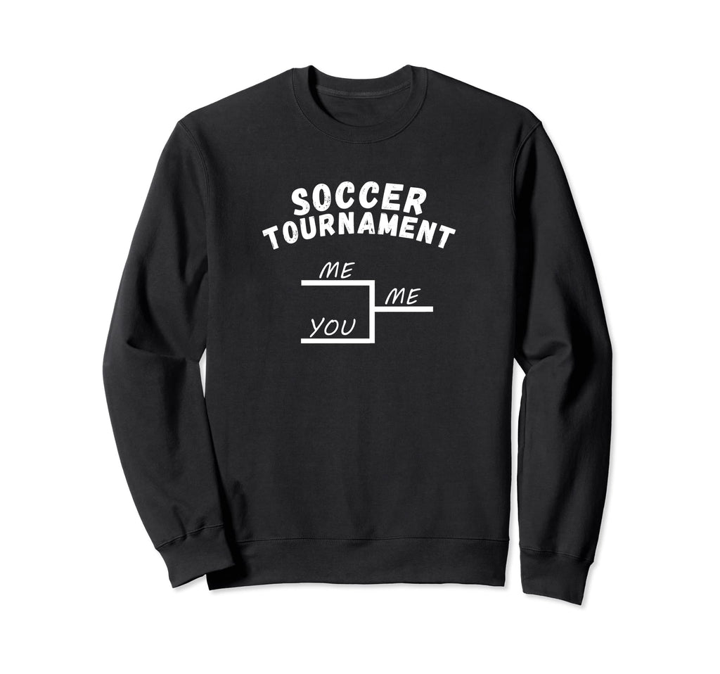 Funny League Soccer Tournament Me You Sweatshirt - Unique Graphic Unisex - T-Shirt, Sweatshirt, Hoodie