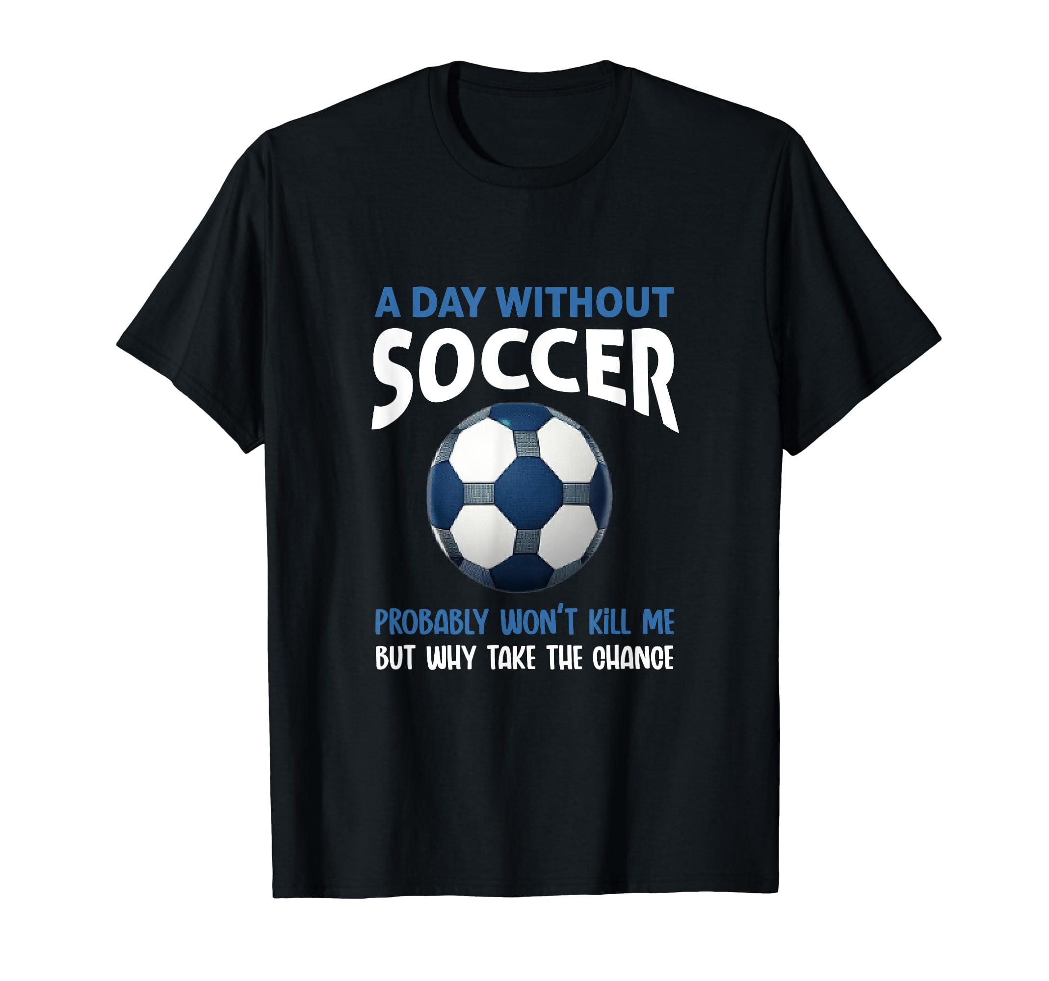 Funny Day Without Soccer Game Soccer T-Shirt - Novelty Apparel for Adults - T-Shirt, Sweatshirt, Hoodie