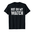 Not My Watch Guard Vigilant Watchful T-Shirt - Trendy Graphic Men Women - T-Shirt, Sweatshirt, Hoodie