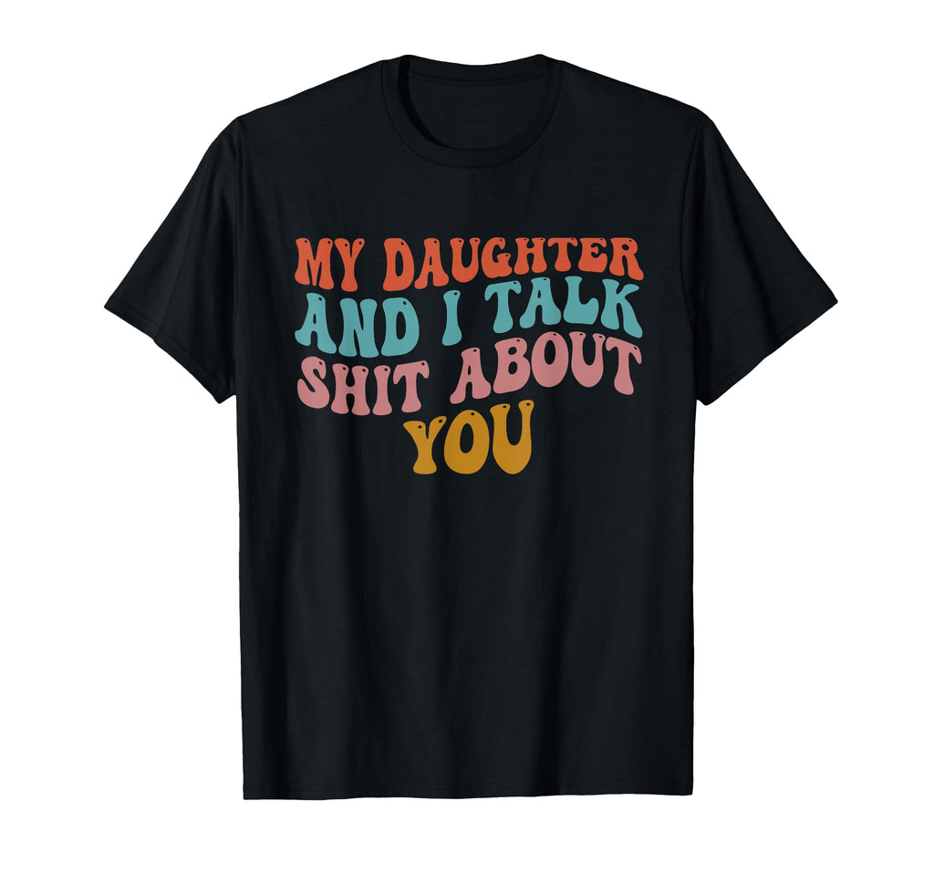 My Daughter And I Talk About You Funny T-Shirt - Novelty Apparel Unisex - T-Shirt, Sweatshirt, Hoodie