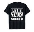 Lets Talk Soccer Lover Soccer T-Shirt - Fun Novelty Design Men Women - T-Shirt, Sweatshirt, Hoodie