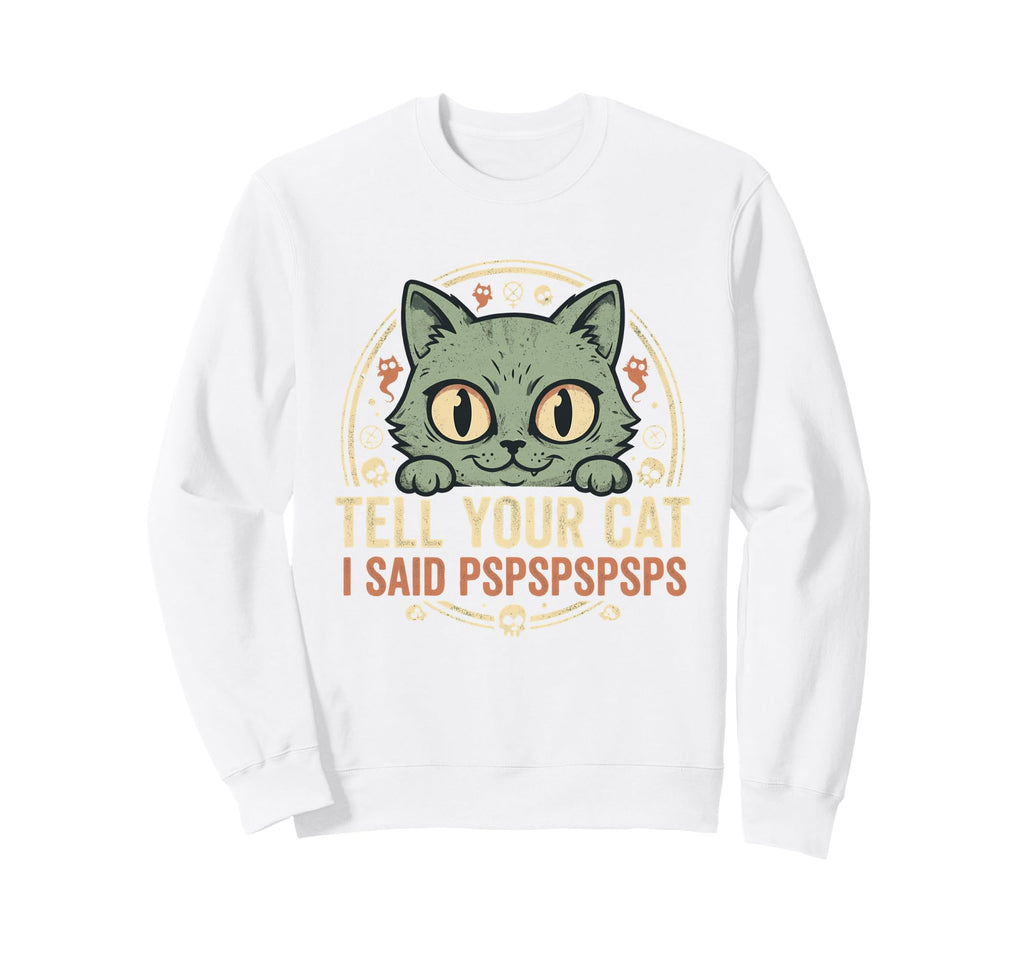 Tell Your Cat I Said Pspspspsps Sweatshirt - Custom Art Print for Adults - T-Shirt, Sweatshirt, Hoodie
