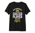 My Favorite Soccer Player Sister T-Shirt - Fun Novelty Design Unisex - T-Shirt, Sweatshirt, Hoodie