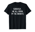 Seriously We All Know Im Favorite T-Shirt - Fun Novelty Design Unisex - T-Shirt, Sweatshirt, Hoodie