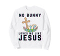 No Bunny Loves Me Like Jesus Sweatshirt - Trendy Graphic for Adults - T-Shirt, Sweatshirt, Hoodie