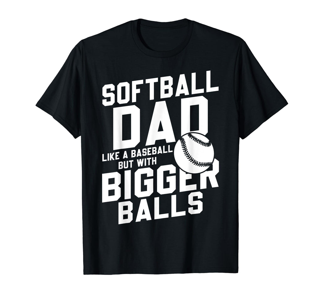 Bigger Ball Softball Dad Funny Game Daddy T-Shirt - Trendy Graphic Unisex - T-Shirt, Sweatshirt, Hoodie
