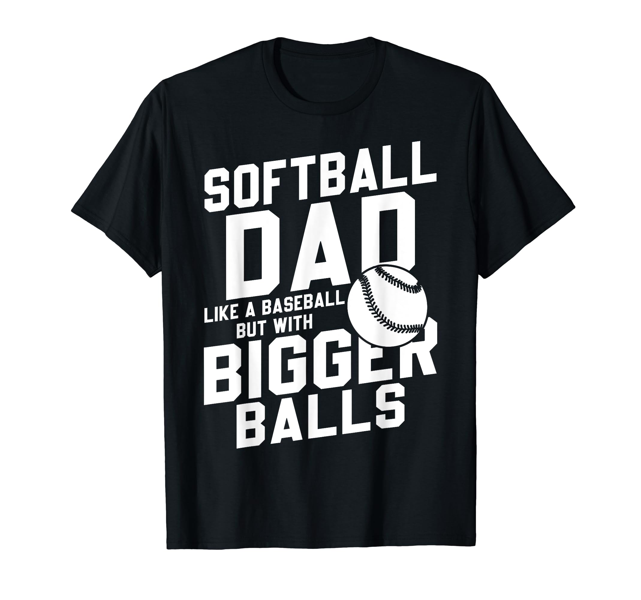 Bigger Ball Softball Dad Funny Game Daddy T-Shirt - Trendy Graphic Unisex - T-Shirt, Sweatshirt, Hoodie